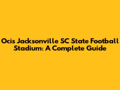 Ocis Jacksonville SC State Football Stadium: A Complete Guide