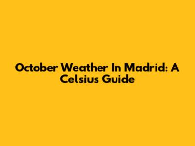 October Weather In Madrid: A Celsius Guide
