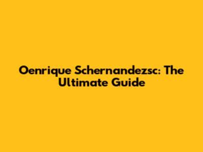 Oenrique Schernandezsc: The Ultimate Guide