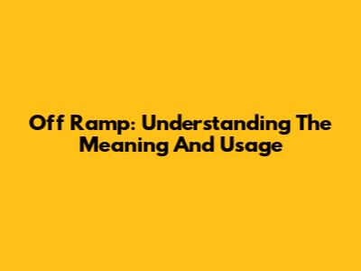 Off Ramp: Understanding The Meaning And Usage