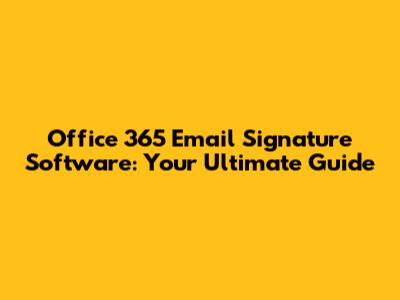 Office 365 Email Signature Software: Your Ultimate Guide