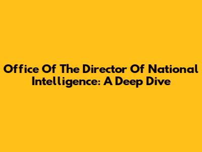 Office Of The Director Of National Intelligence: A Deep Dive