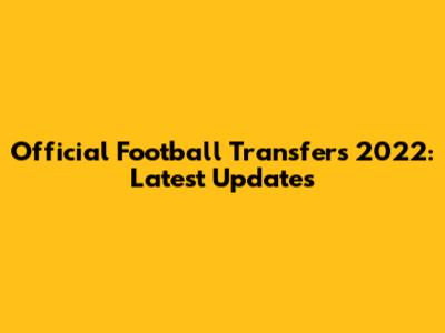 Official Football Transfers 2022: Latest Updates