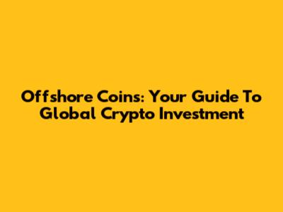 Offshore Coins: Your Guide To Global Crypto Investment