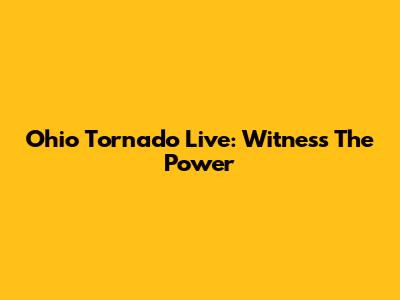 Ohio Tornado Live: Witness The Power