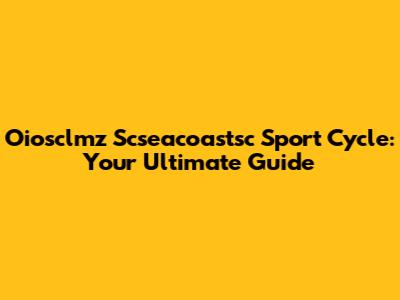 Oiosclmz Scseacoastsc Sport Cycle: Your Ultimate Guide