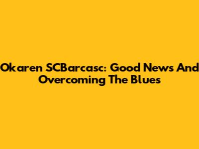 Okaren SCBarcasc: Good News And Overcoming The Blues