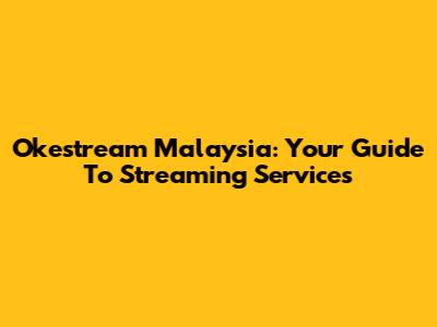 Okestream Malaysia: Your Guide To Streaming Services