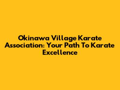 Okinawa Village Karate Association: Your Path To Karate Excellence