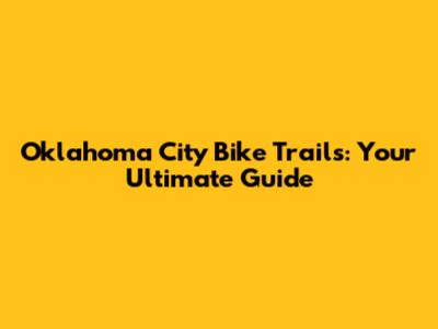 Oklahoma City Bike Trails: Your Ultimate Guide