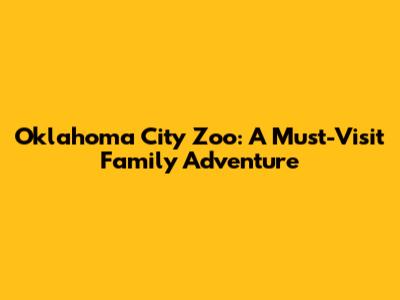 Oklahoma City Zoo: A Must-Visit Family Adventure