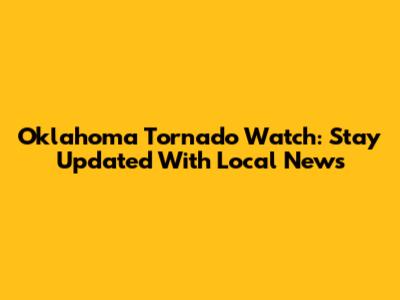Oklahoma Tornado Watch: Stay Updated With Local News