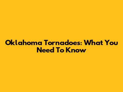 Oklahoma Tornadoes: What You Need To Know