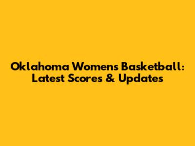 Oklahoma Women's Basketball: Latest Scores & Updates
