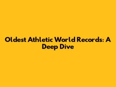 Oldest Athletic World Records: A Deep Dive