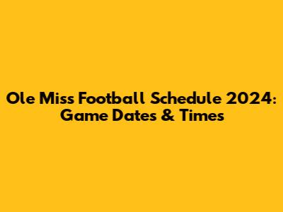 Ole Miss Football Schedule 2024: Game Dates & Times