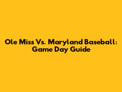 Ole Miss Vs. Maryland Baseball: Game Day Guide