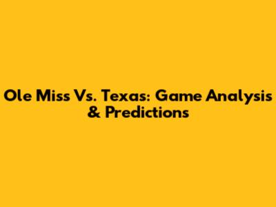 Ole Miss Vs. Texas: Game Analysis & Predictions