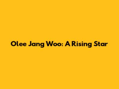 Olee Jang Woo: A Rising Star