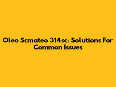 Oleo Scmateo 314sc: Solutions For Common Issues