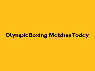 Olympic Boxing Matches Today