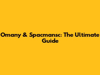 Omany & Spacmansc: The Ultimate Guide