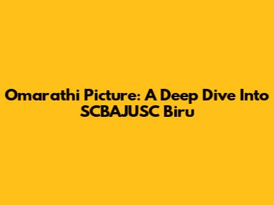 Omarathi Picture: A Deep Dive Into SCBAJUSC Biru