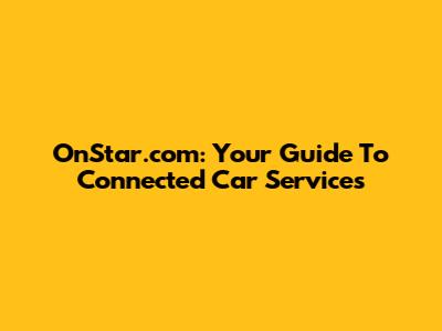 OnStar.com: Your Guide To Connected Car Services
