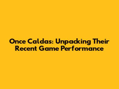 Once Caldas: Unpacking Their Recent Game Performance