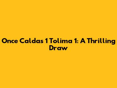 Once Caldas 1 Tolima 1: A Thrilling Draw