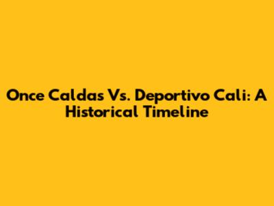 Once Caldas Vs. Deportivo Cali: A Historical Timeline