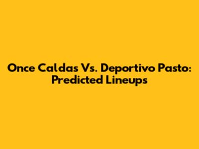 Once Caldas Vs. Deportivo Pasto: Predicted Lineups