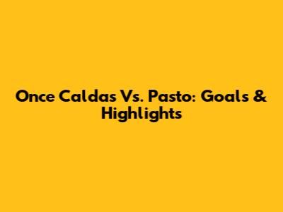 Once Caldas Vs. Pasto: Goals & Highlights
