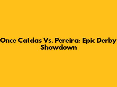 Once Caldas Vs. Pereira: Epic Derby Showdown
