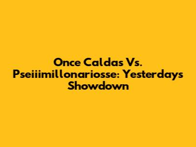 Once Caldas Vs. Pseiiimillonariosse: Yesterday's Showdown