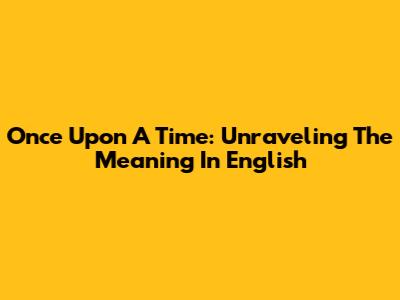 Once Upon A Time: Unraveling The Meaning In English