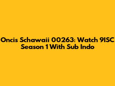 Oncis Schawaii 00263: Watch 9ISC Season 1 With Sub Indo