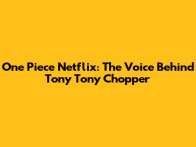 One Piece Netflix: The Voice Behind Tony Tony Chopper