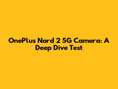 OnePlus Nord 2 5G Camera: A Deep Dive Test