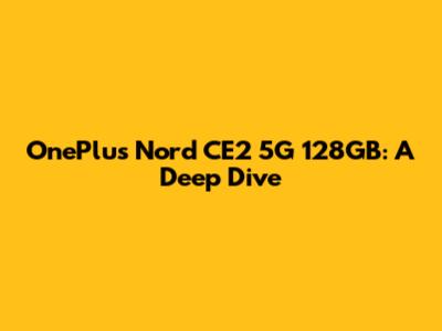 OnePlus Nord CE2 5G 128GB: A Deep Dive