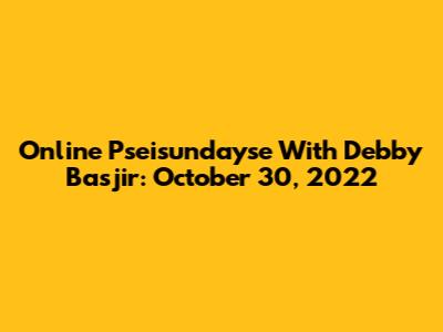 Online Pseisundayse With Debby Basjir: October 30, 2022