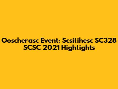 Ooscherasc Event: Scsilihesc SC328 SCSC 2021 Highlights