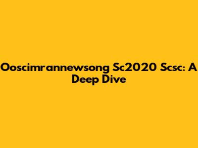 Ooscimrannewsong Sc2020 Scsc: A Deep Dive