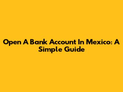 Open A Bank Account In Mexico: A Simple Guide