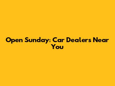 Open Sunday: Car Dealers Near You