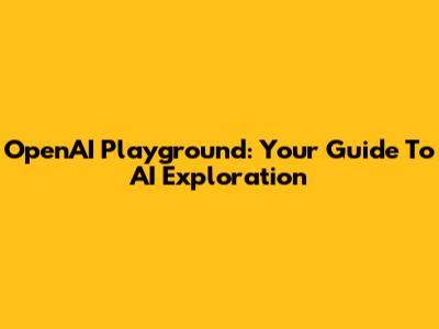 OpenAI Playground: Your Guide To AI Exploration