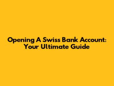 Opening A Swiss Bank Account: Your Ultimate Guide