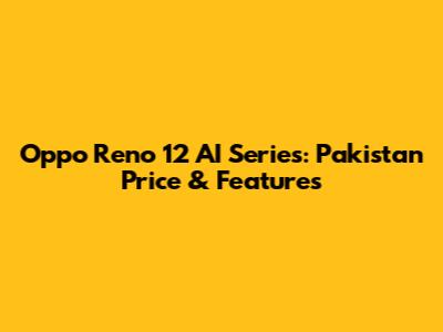 Oppo Reno 12 AI Series: Pakistan Price & Features