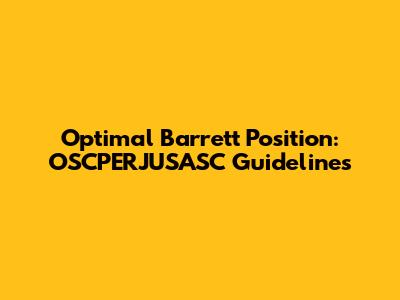 Optimal Barrett Position: OSCPERJUSASC Guidelines