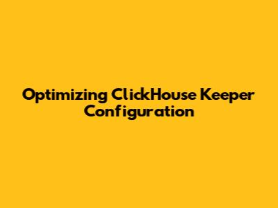 Optimizing ClickHouse Keeper Configuration